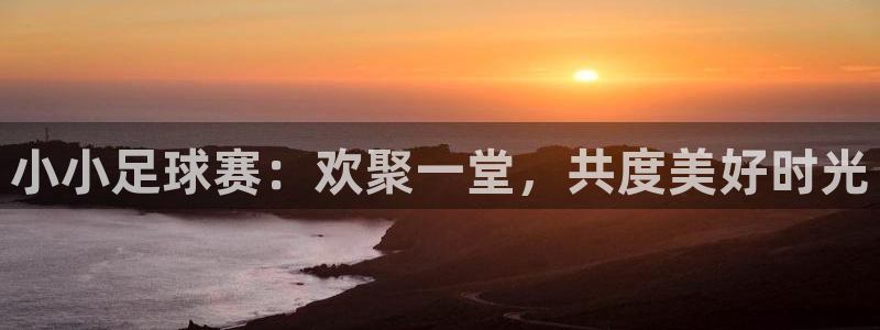 江南jnsport体育：小小足球赛：欢聚一堂，共度美好时光