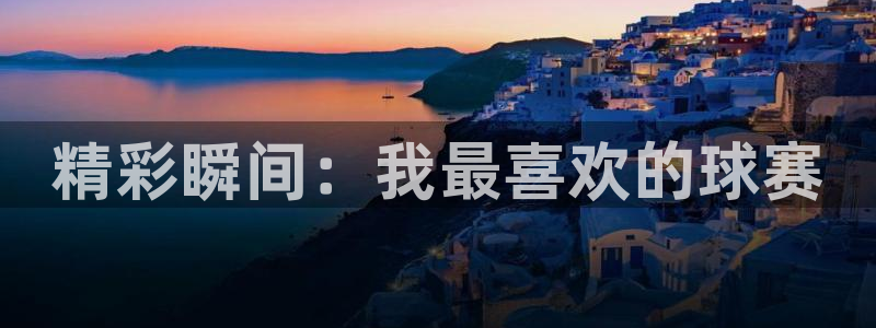 jn江南·体育网页版：精彩瞬间：我最喜欢的球赛