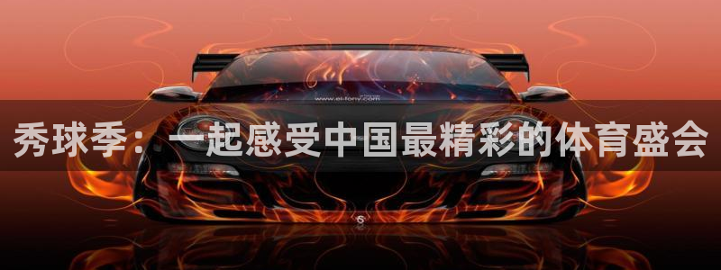  jn江南·体育官网：秀球季：一起感受中国最精彩的体育盛会