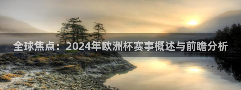 江南jn体育网页版：全球焦点：2024年欧洲杯赛事概述与前瞻