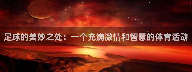 江南jn体育网页版：足球的美妙之处：一个充满激情和智慧的体育