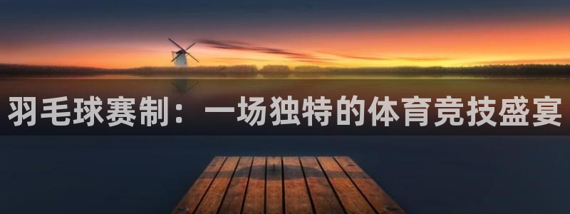 江南娱乐jn平台下载：羽毛球赛制：一场独特的体育竞技盛宴