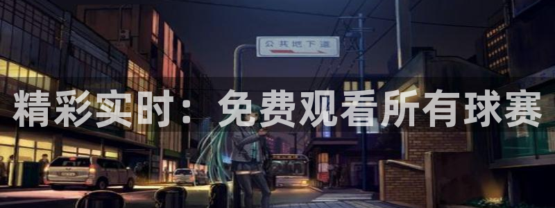  jn江南·体育官网：精彩实时：免费观看所有球赛