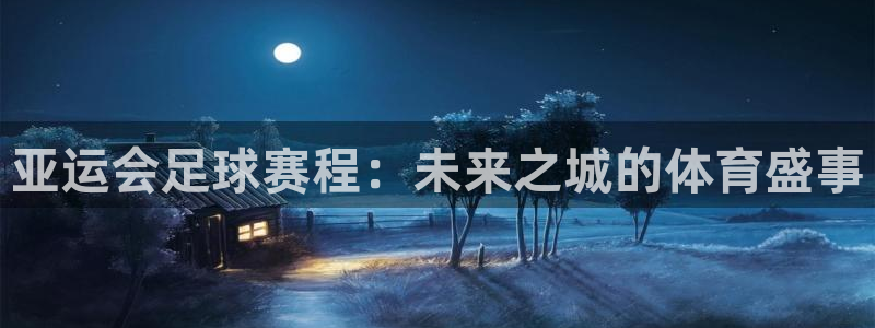 江南jnsport体育：亚运会足球赛程：未来之城的体育盛事