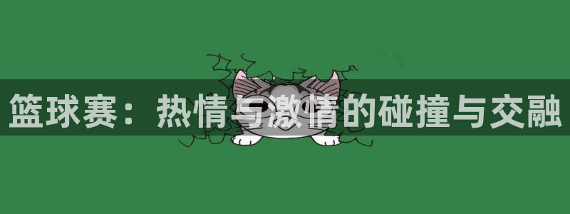  江南jn体育官网：篮球赛：热情与激情的碰撞与交融