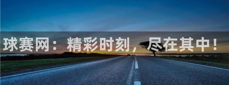  jn江南·体育官网：球赛网：精彩时刻，尽在其中！